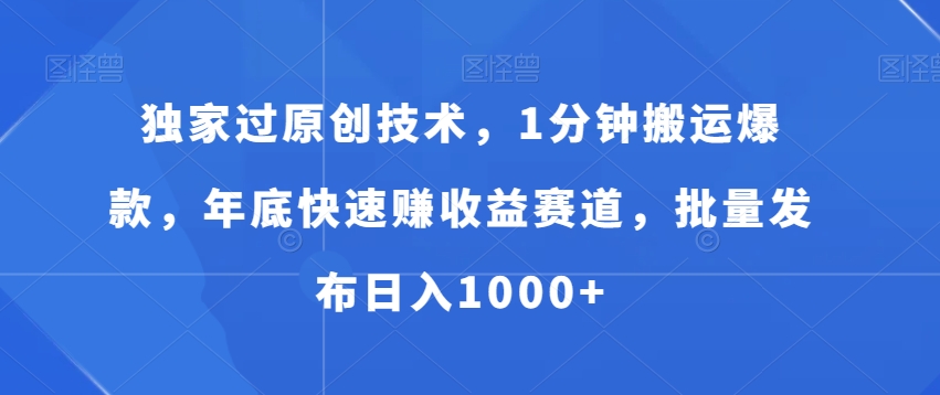 独家过原创技术，1分钟搬运爆款，年底快速赚收益赛道，批量发布日入1000+_80楼网创