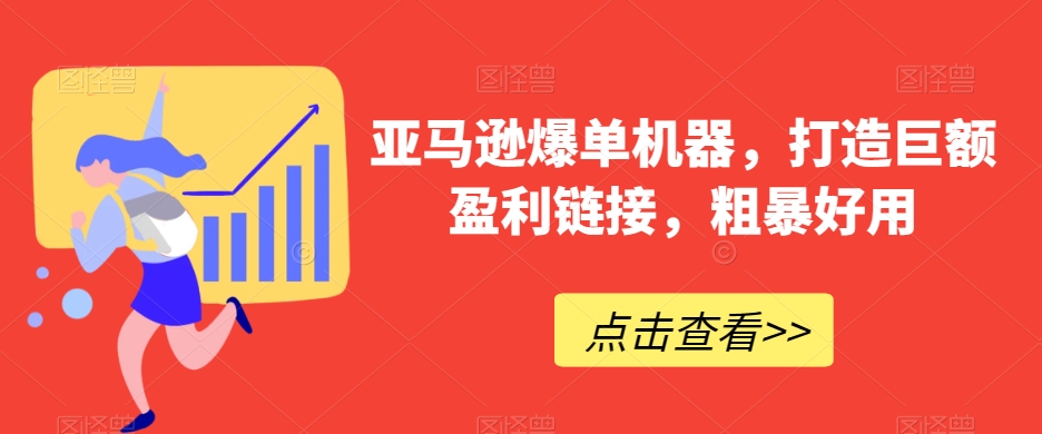 亚马逊爆单机器，打造巨额盈利链接，粗暴好用_80楼网创