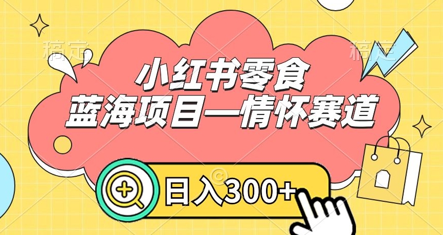 小红书零食蓝海项目—情怀赛道，0门槛，日入300+_80楼网创