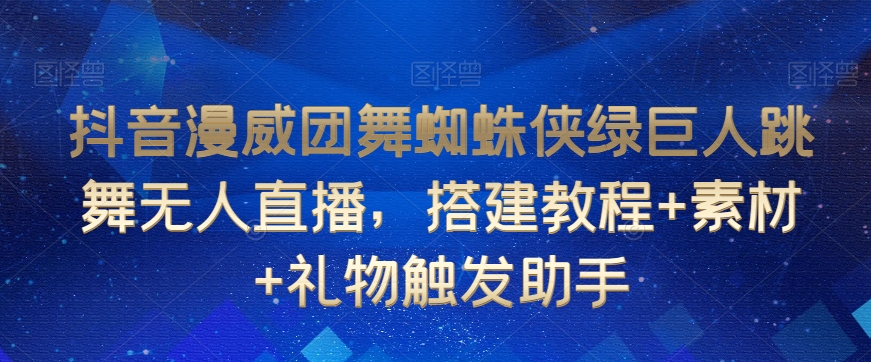 抖音漫威团舞蜘蛛侠绿巨人跳舞无人直播，搭建教程+素材+礼物触发助手_80楼网创