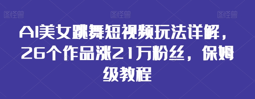 AI美女跳舞短视频玩法详解，26个作品涨21万粉丝，保姆级教程_80楼网创