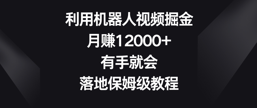 利用机器人视频掘金，月赚12000+，有手就会，落地保姆级教程_80楼网创