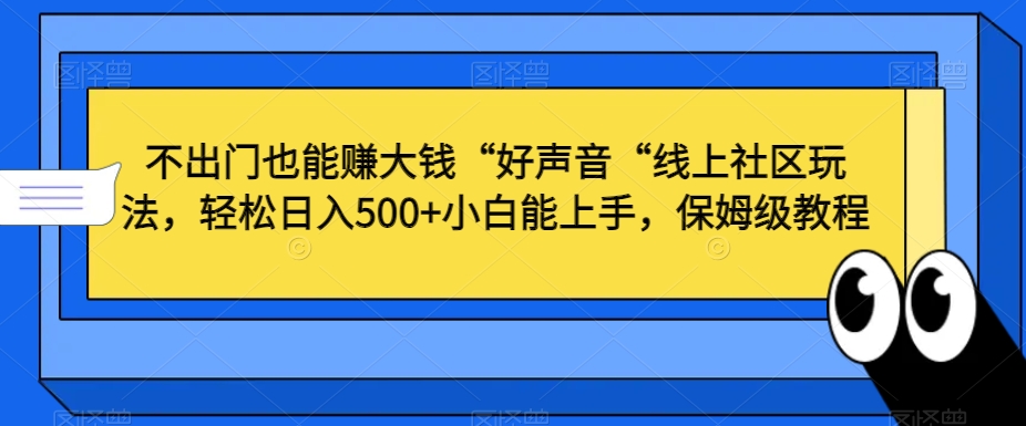 不出门也能赚大钱“好声音“线上社区玩法，轻松日入500+小白能上手，保姆级教程_80楼网创