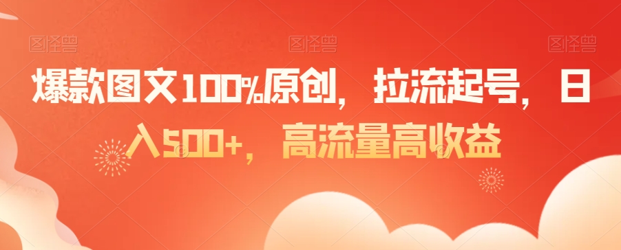 爆款图文100%原创，拉流起号，日入500+，高流量高收益_80楼网创