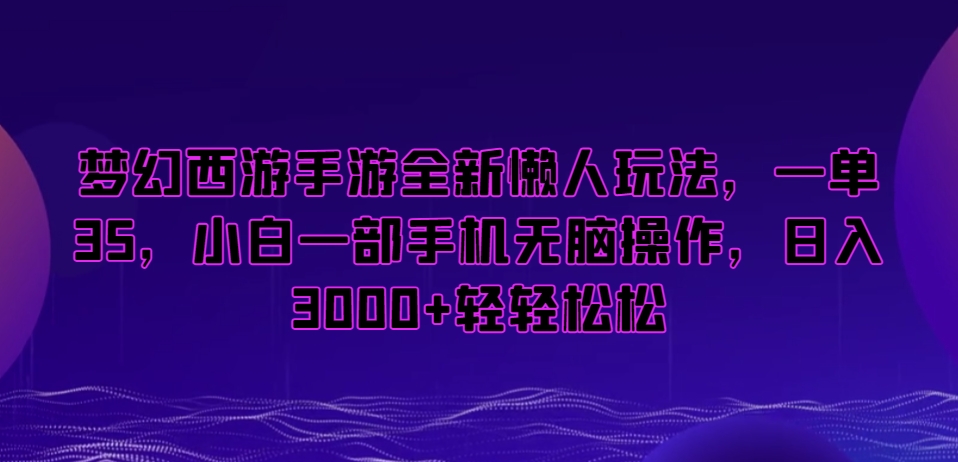 梦幻西游手游全新懒人玩法，一单35，小白一部手机无脑操作，日入3000+轻轻松松_80楼网创