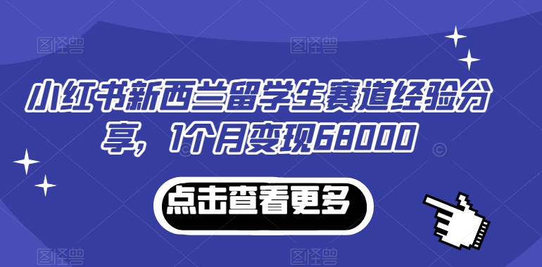 小红书新西兰留学生赛道经验分享，1个月变现68000_80楼网创