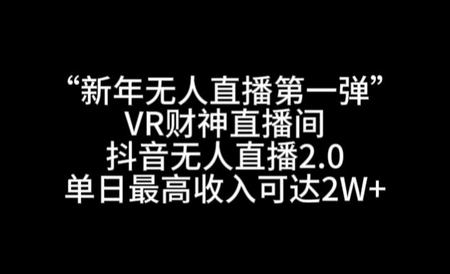 “新年无人直播第一弹“VR财神直播间，抖音无人直播2.0，单日最高收入可达2W+_80楼网创