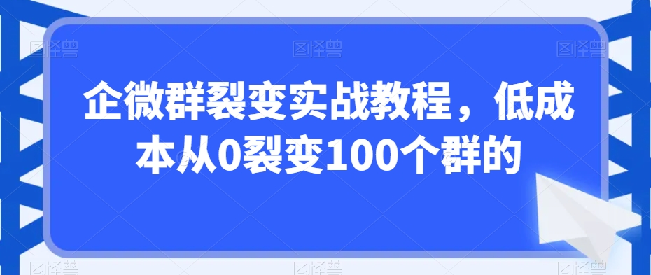 企微群裂变实战教程，低成本从0裂变100个群的_80楼网创