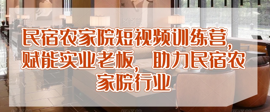 民宿农家院短视频训练营，赋能实业老板，助力民宿农家院行业_80楼网创