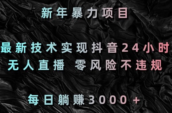 新年暴力项目，最新技术实现抖音24小时无人直播，零风险不违规，每日躺赚3000＋_80楼网创