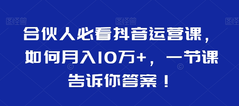 合伙人必看抖音运营课，如何月入10万+，一节课告诉你答案！_80楼网创