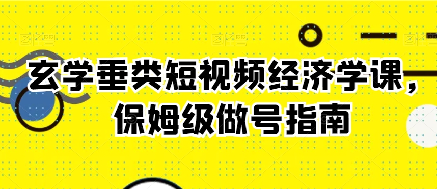 玄学垂类短视频经济学课，保姆级做号指南_80楼网创