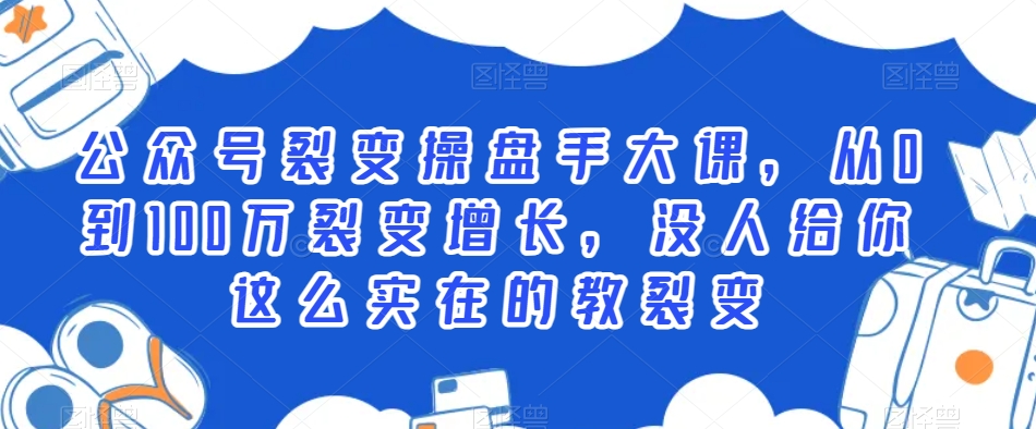 公众号裂变操盘手大课，从0到100万裂变增长，没人给你这么实在的教裂变_80楼网创