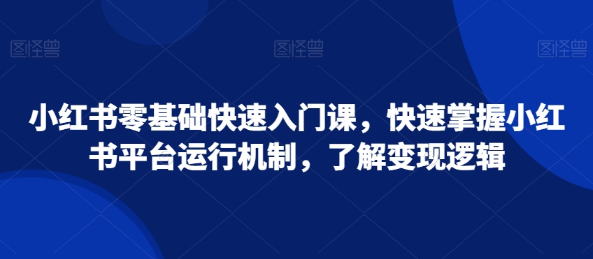 小红书零基础快速入门课，快速掌握小红书平台运行机制，了解变现逻辑_80楼网创