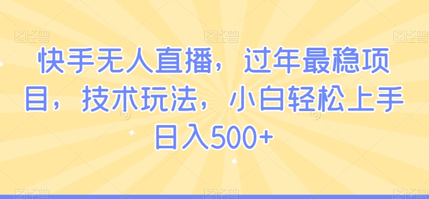 快手无人直播，过年最稳项目，技术玩法，小白轻松上手日入500+_80楼网创