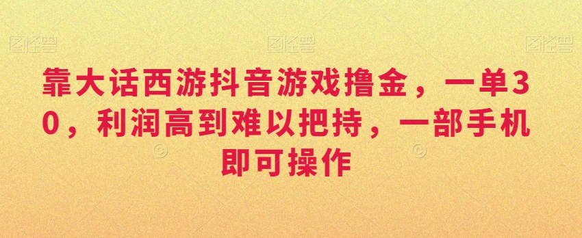 靠大话西游抖音游戏撸金，一单30，利润高到难以把持，一部手机即可操作，日入3000+_80楼网创