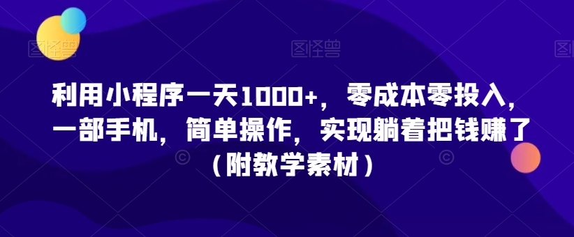 利用小程序一天1000+，零成本零投入，一部手机，简单操作，实现躺着把钱赚了（附教学素材）_80楼网创