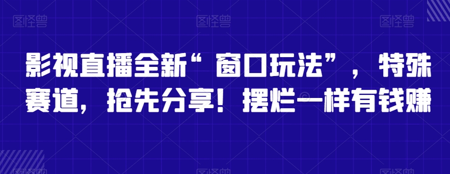 影视直播全新“窗口玩法”，特殊赛道，抢先分享！摆烂一样有钱赚_80楼网创