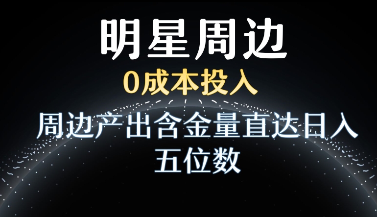 利用明星效应，0成本投入，周边产出含金量直达日入五位数_80楼网创