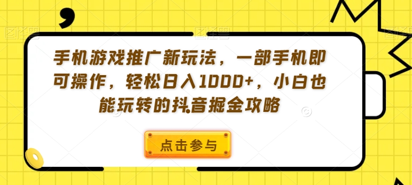 手机游戏推广新玩法，一部手机即可操作，轻松日入1000+，小白也能玩转的抖音掘金攻略_80楼网创