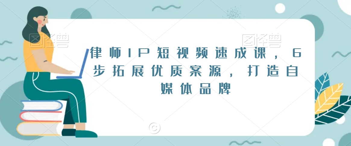 律师IP短视频速成课，6步拓展优质案源，打造自媒体品牌_80楼网创