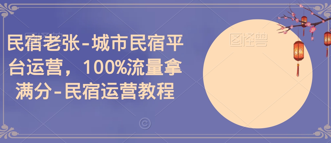 民宿老张-城市民宿平台运营，100%流量拿满分-民宿运营教程_80楼网创