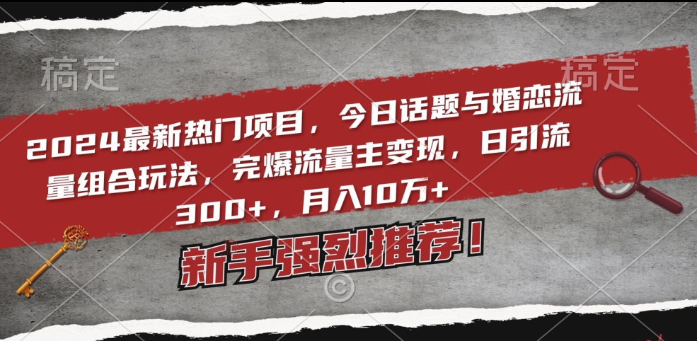 2024最新热门项目，今日话题与婚恋流量组合玩法，完爆流量主变现，日引流300+，月入10万+_80楼网创