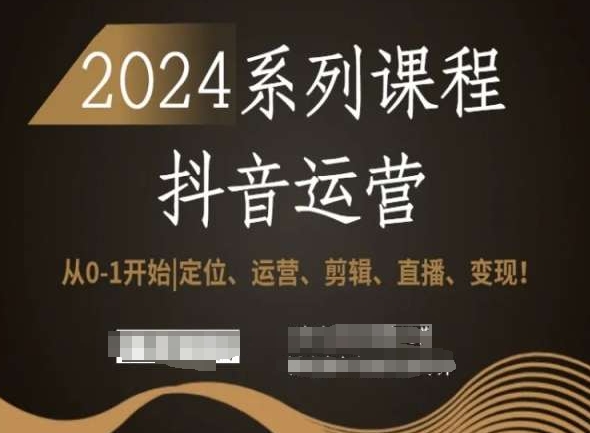 2024抖音运营全套系列课程，从0-1开始，定位、运营、剪辑、直播、变现！_80楼网创