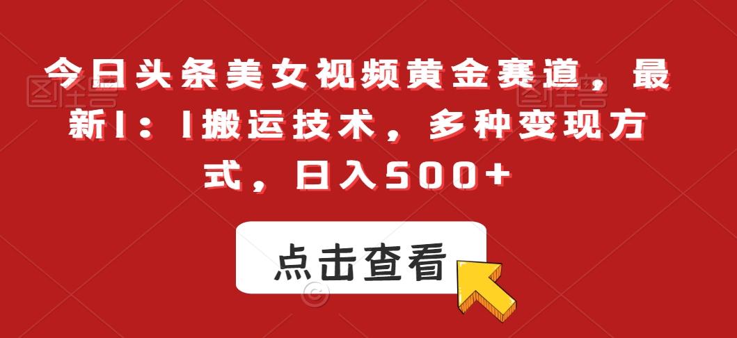 今日头条美女视频黄金赛道，最新1：1搬运技术，多种变现方式，日入500+_80楼网创