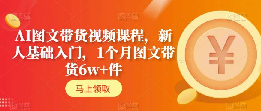 AI图文带货视频课程，新人基础入门，1个月图文带货6w+件_80楼网创