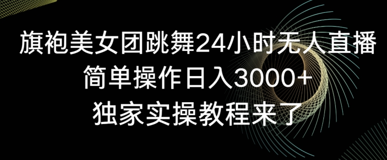 旗袍美女团跳舞24小时无人直播，简单操作日入3000+，独家实操教程来了_80楼网创