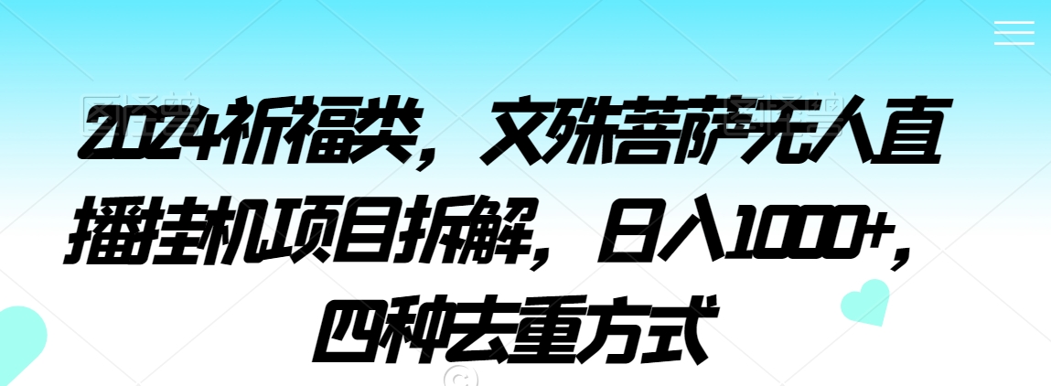 2024祈福类，文殊菩萨无人直播挂机项目拆解，日入1000+，四种去重方式_80楼网创