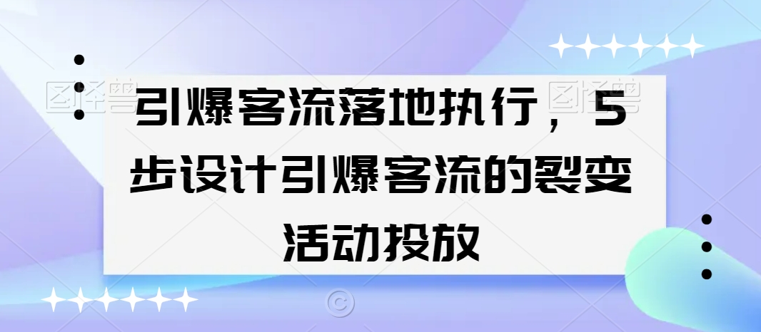 引爆客流落地执行，5步设计引爆客流的裂变活动投放_80楼网创