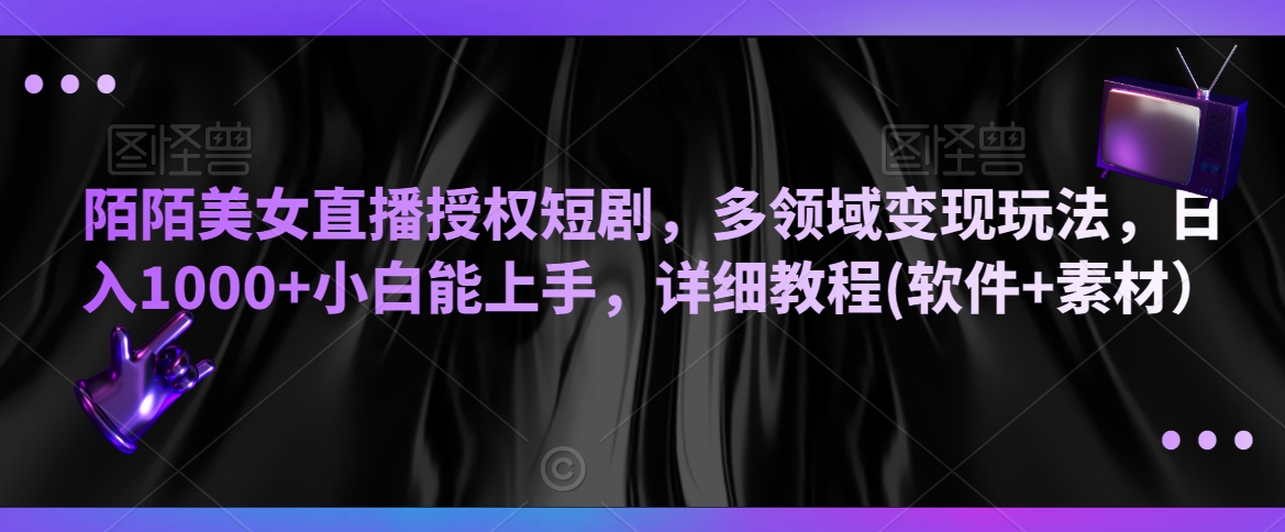 陌陌美女直播授权短剧，多领域变现玩法，日入1000+小白能上手，详细教程(软件+素材）_80楼网创