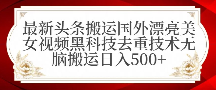 最新头条搬运国外漂亮美女视频黑科技去重技术无脑搬运日入500+_80楼网创