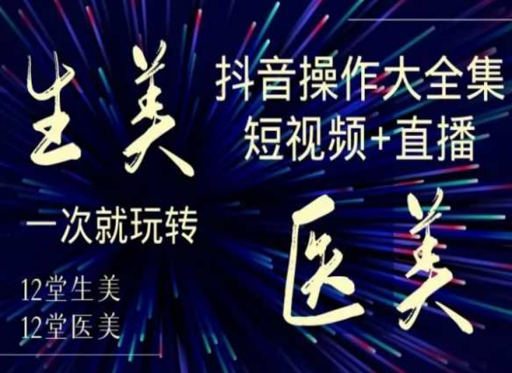 美业全干货·生美·医美抖音操作合集，短视频+直播，一次就玩转_80楼网创