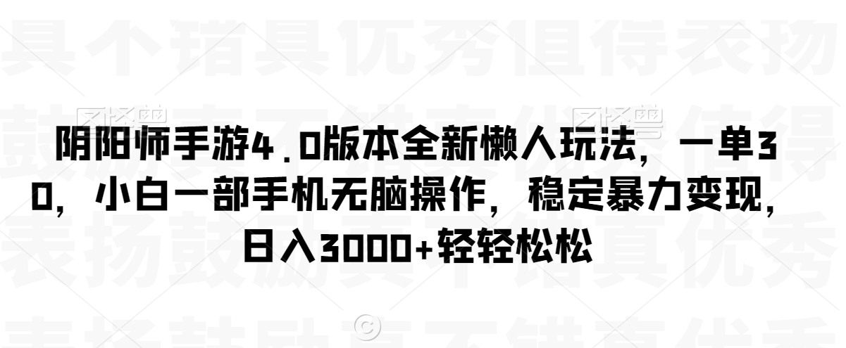 阴阳师手游4.0版本全新懒人玩法，一单30，小白一部手机无脑操作，稳定暴力变现_80楼网创