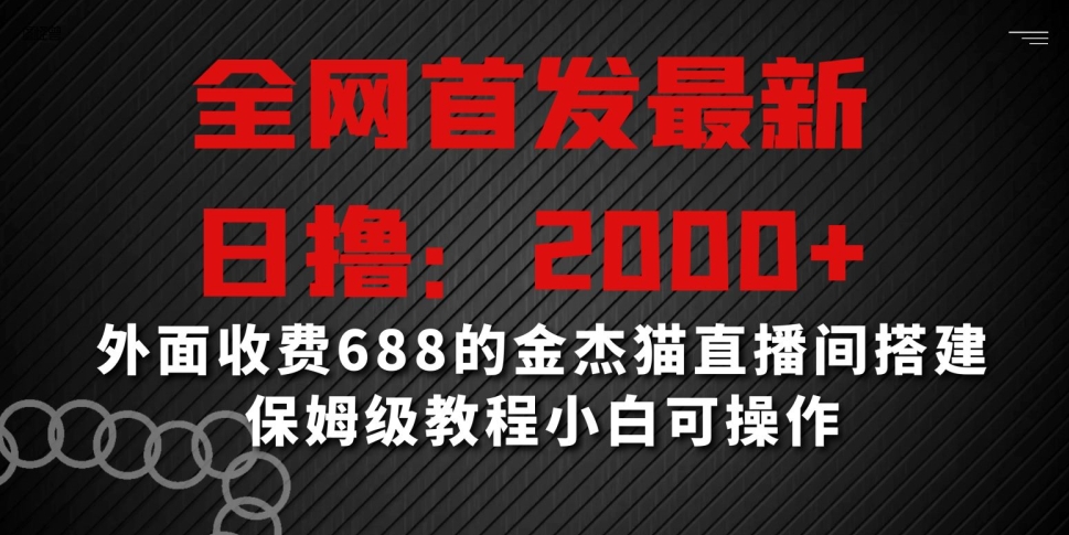 全网首发最新，日撸2000+，外面收费688的金杰猫直播间搭建，保姆级教程小白可操作_80楼网创