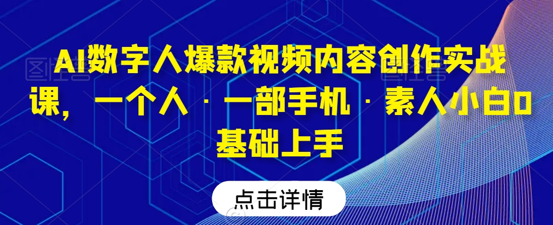 AI数字人爆款视频内容创作实战课，一个人·一部手机·素人小白0基础上手_80楼网创