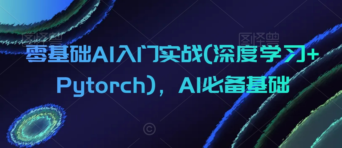 零基础AI入门实战(深度学习+Pytorch)，AI必备基础_80楼网创