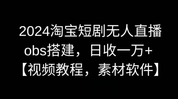 2024淘宝短剧无人直播，obs搭建，日收一万+【视频教程+素材+软件】_80楼网创