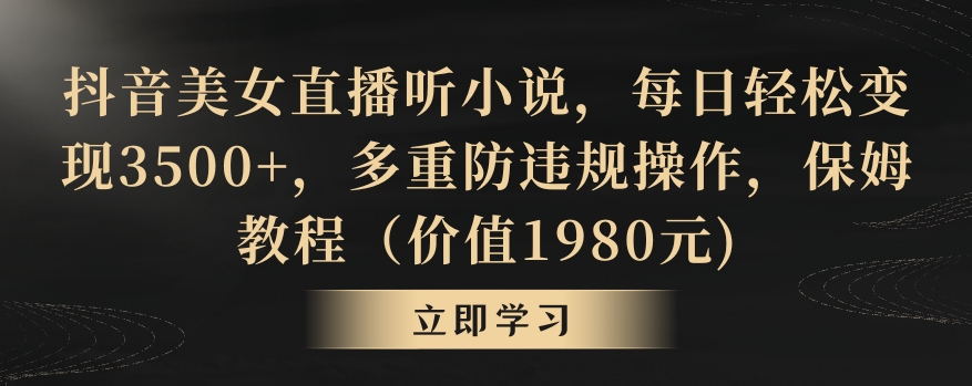 抖音美女直播听小说，每日轻松变现3500+，多重防违规操作，保姆教程（价值1980元)_80楼网创