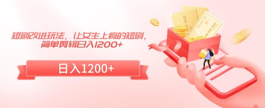 短剧改进玩法，让女生上瘾的短剧，简单剪辑日入1200+_80楼网创