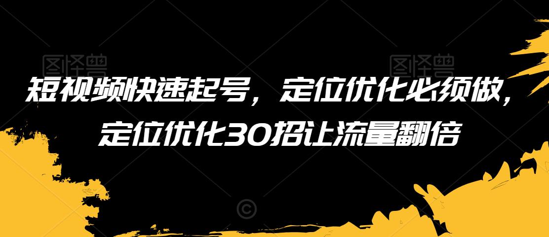 短视频快速起号，定位优化必须做，定位优化30招让流量翻倍_80楼网创