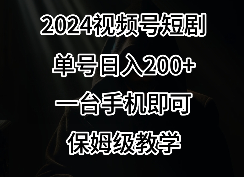 2024风口，视频号短剧，单号日入200+，一台手机即可操作，保姆级教学_80楼网创