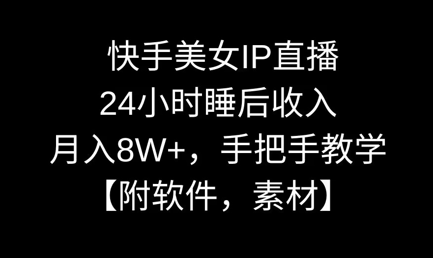 快手美女IP直播，24小时睡后收入，月入8W+，手把手教学【附软件，素材】_80楼网创