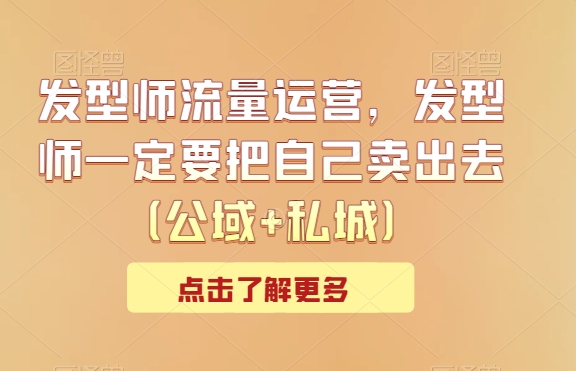 发型师流量运营，发型师一定要把自己卖出去（公域+私城）_80楼网创