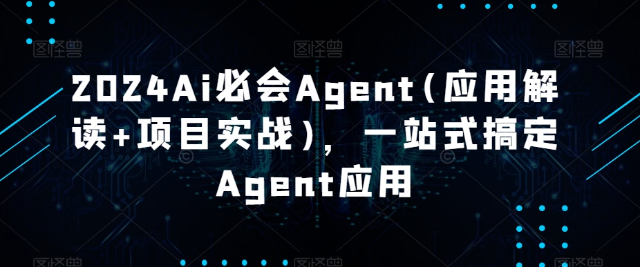 2024Ai必会Agent(应用解读+项目实战)，一站式搞定Agent应用_80楼网创