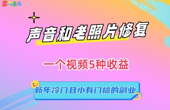 声音和老照片修复，一个视频5种收益，新年冷门且小有门槛的副业_80楼网创