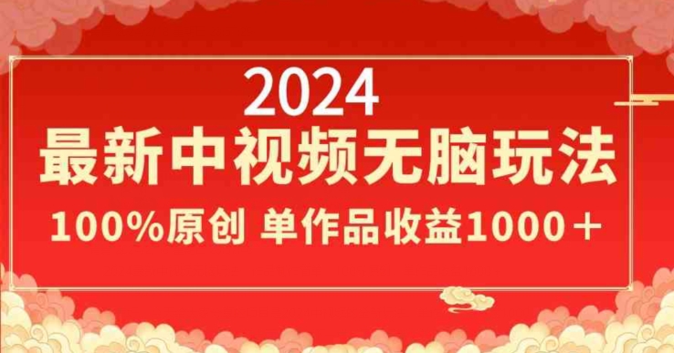 2024最新中视频无脑玩法，作品制作简单，100%原创，单作品收益1000＋_80楼网创